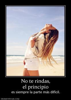 No te rindas, el principio   es siempre la parte más difícil.