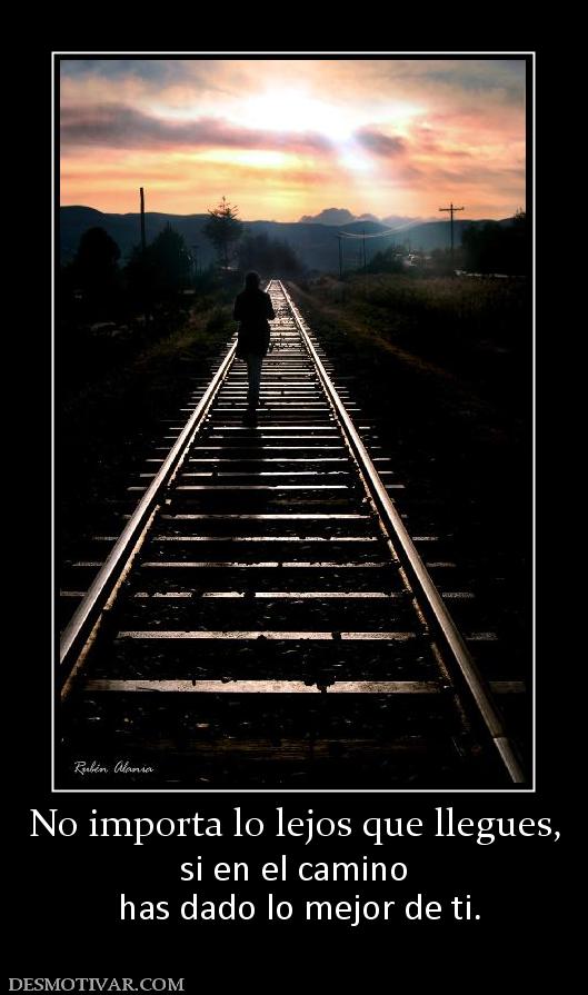 No importa lo lejos que llegues, si en el camino  has dado lo mejor de ti.