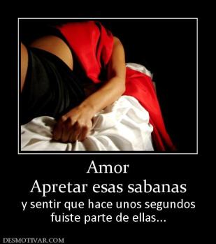 Amor Apretar esas sabanas y sentir que hace unos segundos fuiste parte de ellas...