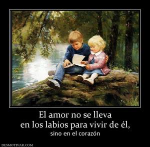 El amor no se lleva en los labios para vivir de él,  sino en el corazón