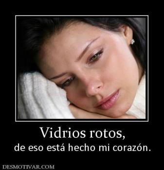 Vidrios rotos, de eso está hecho mi corazón.