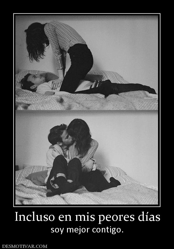 Incluso en mis peores días soy mejor contigo.