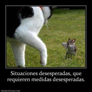 Situaciones desesperadas, que requieren medidas desesperadas.