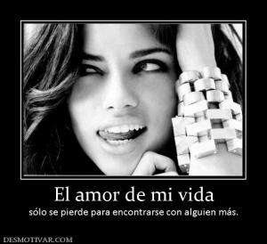 El amor de mi vida sólo se pierde para encontrarse con alguien más.