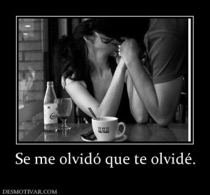 Se me olvidó que te olvidé.