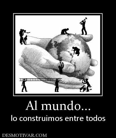 Al mundo... lo construimos entre todos