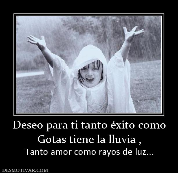 Deseo para ti tanto éxito como Gotas tiene la lluvia , Tanto amor como rayos de luz...