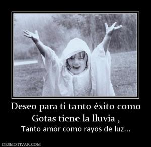Deseo para ti tanto éxito como Gotas tiene la lluvia , Tanto amor como rayos de luz...