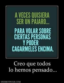 Creo que todos  lo hemos pensado...