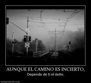 AUNQUE EL CAMINO ES INCIERTO, Depende de ti el éxito.