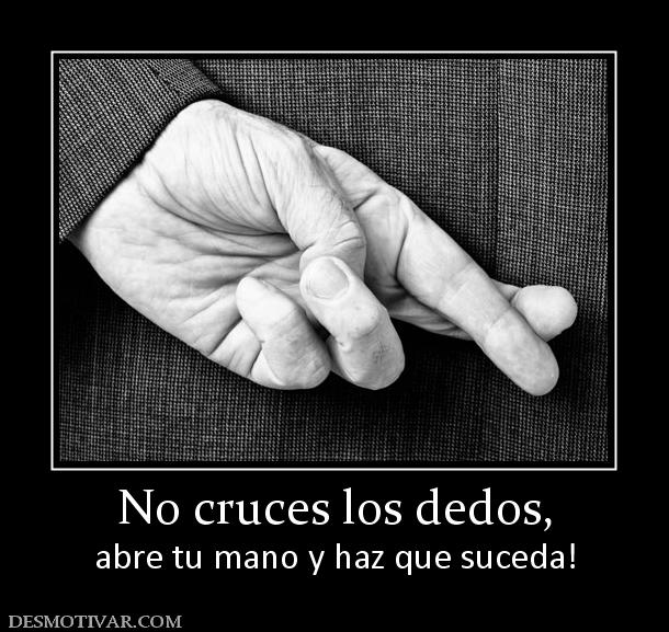 No cruces los dedos, abre tu mano y haz que suceda!