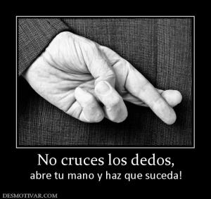 No cruces los dedos, abre tu mano y haz que suceda!