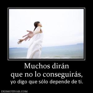 Muchos dirán que no lo conseguirás,  yo digo que sólo depende de ti.