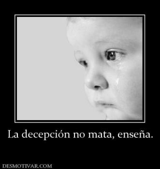 La decepción no mata, enseña.