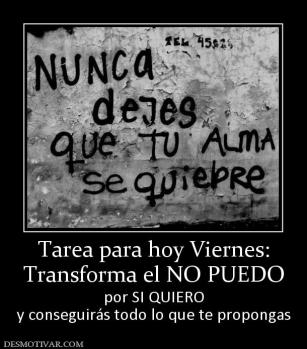 Tarea para hoy Viernes: Transforma el NO PUEDO por SI QUIERO y conseguirás todo lo que te propongas