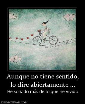 Aunque no tiene sentido, lo dire abiertamente ... He soñado más de lo que he vivido