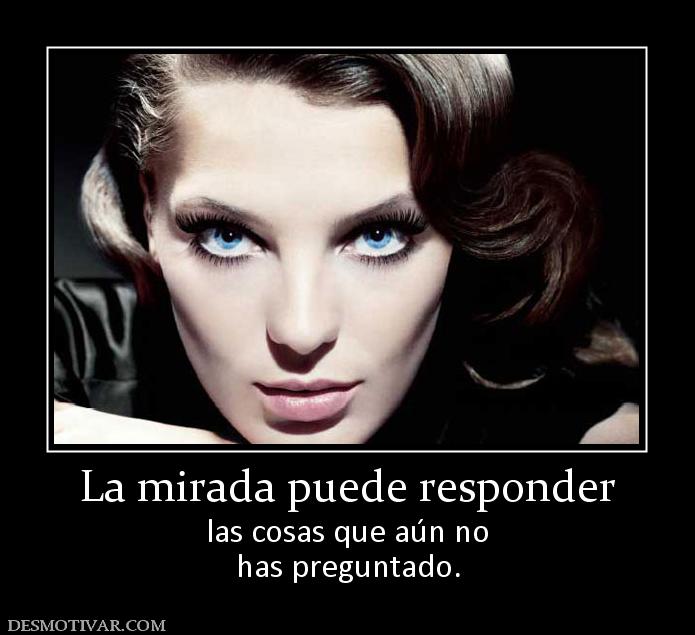 La mirada puede responder las cosas que aún no has preguntado.