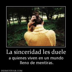 La sinceridad les duele a quienes viven en un mundo  lleno de mentiras.