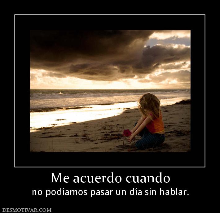 Me acuerdo cuando no podíamos pasar un día sin hablar.