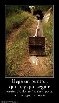 Llega un punto... que hay que seguir  nuestro propio camino sin importar  lo que digan los demás