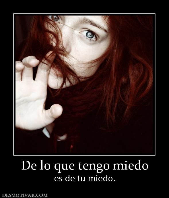 De lo que tengo miedo es de tu miedo.