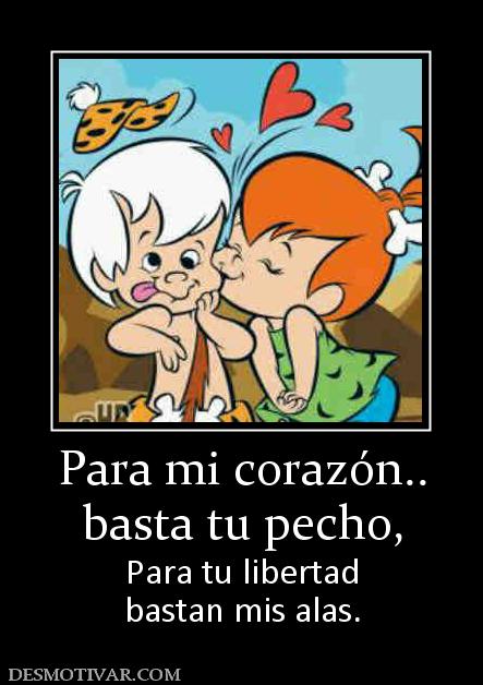 Para mi corazón.. basta tu pecho, Para tu libertad bastan mis alas.