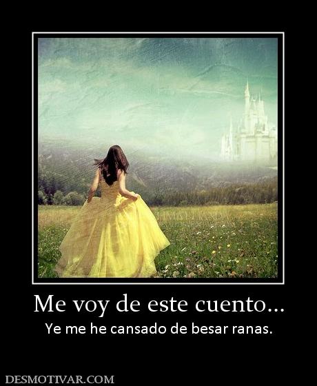 Me voy de este cuento... Ye me he cansado de besar ranas.