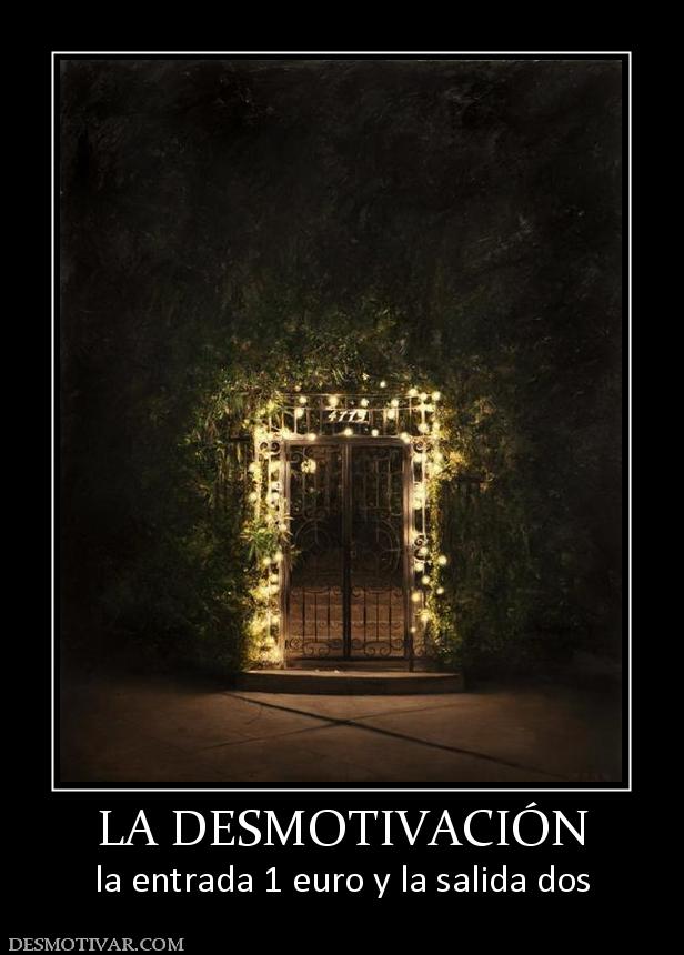 LA DESMOTIVACIÓN la entrada 1 euro y la salida dos