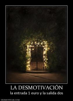 LA DESMOTIVACIÓN la entrada 1 euro y la salida dos