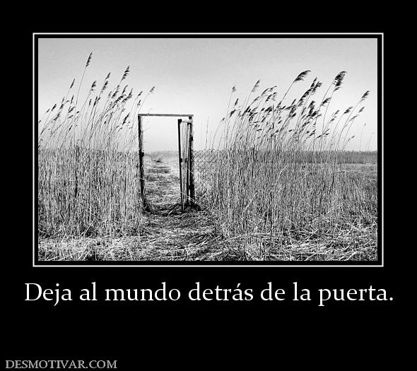 Deja al mundo detrás de la puerta.