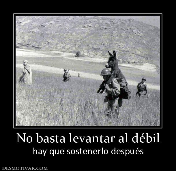No basta levantar al débil hay que sostenerlo después
