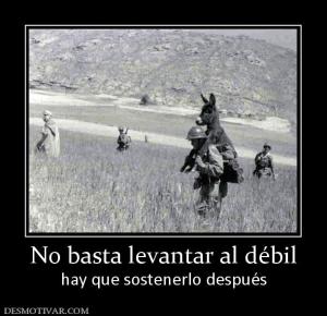No basta levantar al débil hay que sostenerlo después