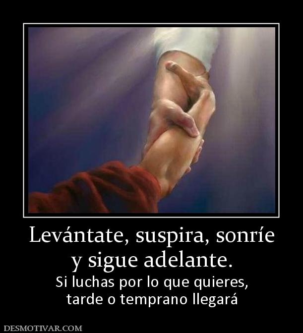 Levántate, suspira, sonríe y sigue adelante. Si luchas por lo que quieres, tarde o temprano llegará