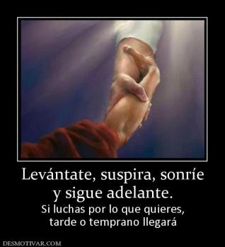 Levántate, suspira, sonríe y sigue adelante. Si luchas por lo que quieres, tarde o temprano llegará