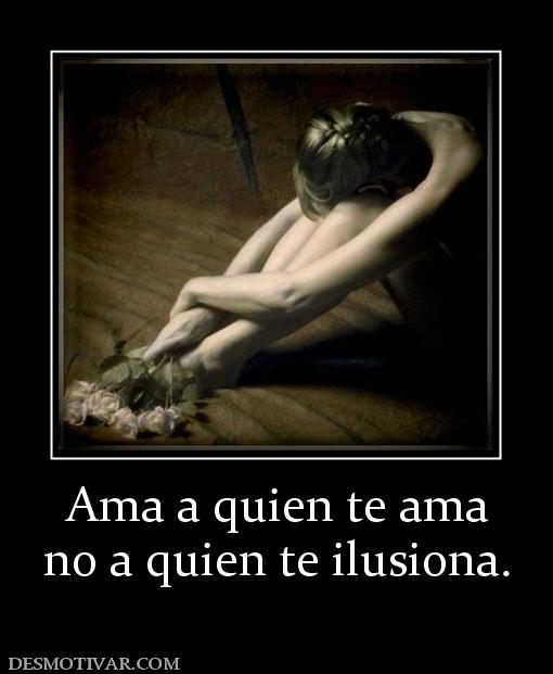 Ama a quien te ama no a quien te ilusiona.