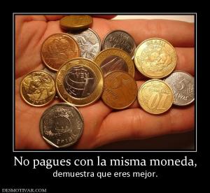 No pagues con la misma moneda, demuestra que eres mejor.