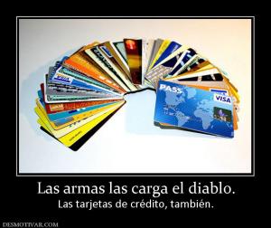 Las armas las carga el diablo. Las tarjetas de crédito, también.