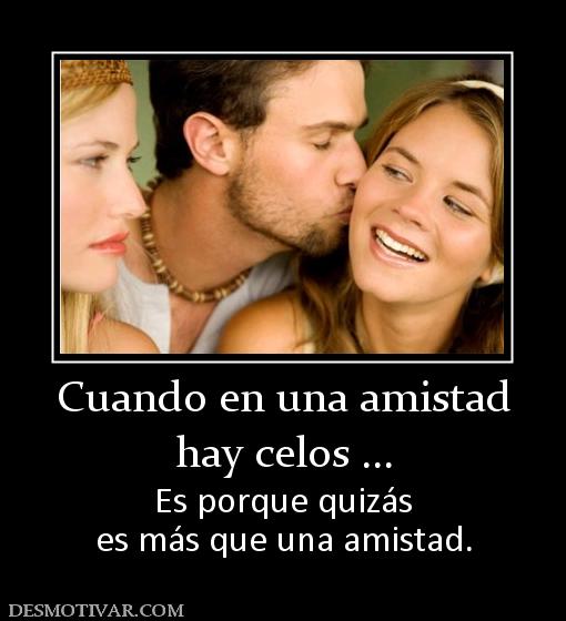 Cuando en una amistad hay celos ... Es porque quizás es más que una amistad.