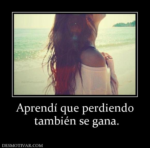 Aprendí que perdiendo  también se gana.