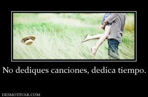 No dediques canciones, dedica tiempo.