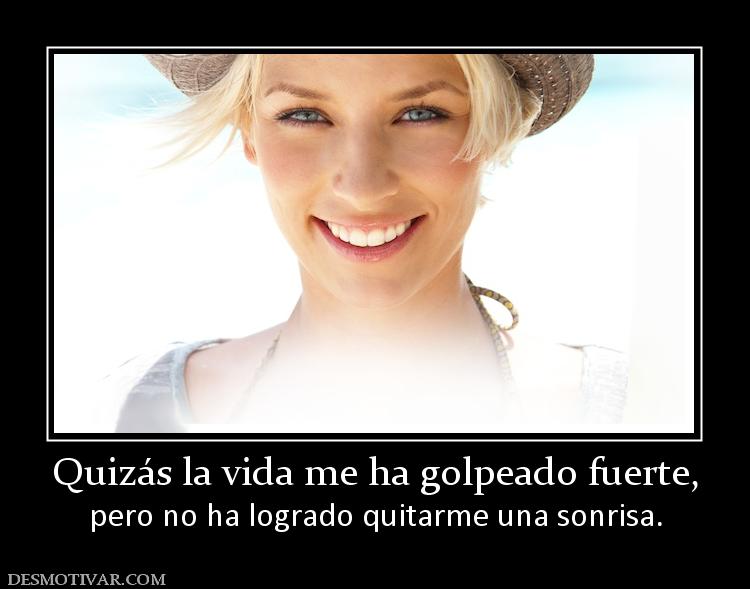 Quizás la vida me ha golpeado fuerte, pero no ha logrado quitarme una sonrisa.