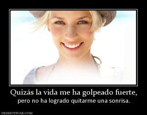 Quizás la vida me ha golpeado fuerte, pero no ha logrado quitarme una sonrisa.