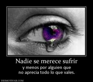Nadie se merece sufrir y menos por alguien que no aprecia todo lo que vales.