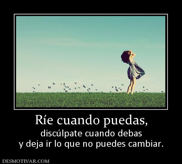 Ríe cuando puedas, discúlpate cuando debas y deja ir lo que no puedes cambiar.