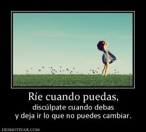 Ríe cuando puedas, discúlpate cuando debas y deja ir lo que no puedes cambiar.