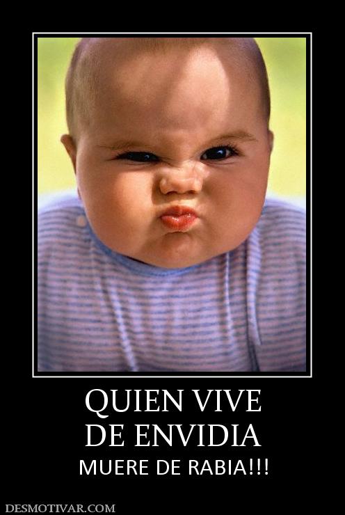 QUIEN VIVE DE ENVIDIA MUERE DE RABIA!!!