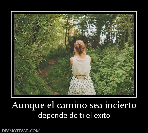 Aunque el camino sea incierto depende de ti el exito