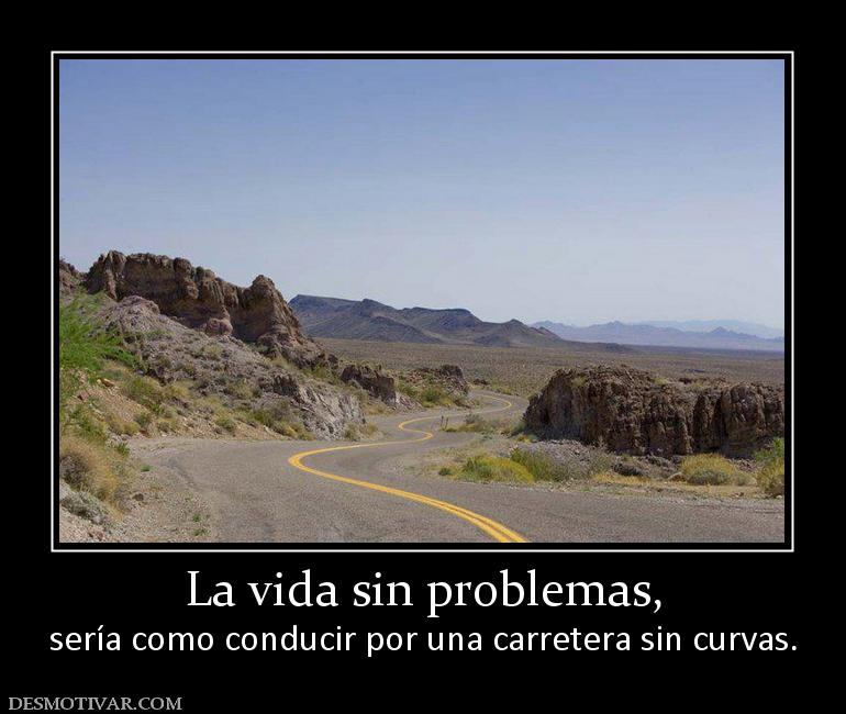 La vida sin problemas, sería como conducir por una carretera sin curvas.