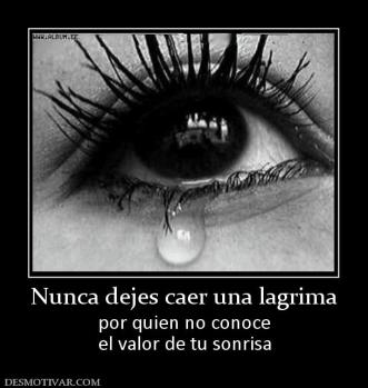Nunca dejes caer una lagrima por quien no conoce el valor de tu sonrisa