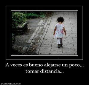 A veces es bueno alejarse un poco... tomar distancia...